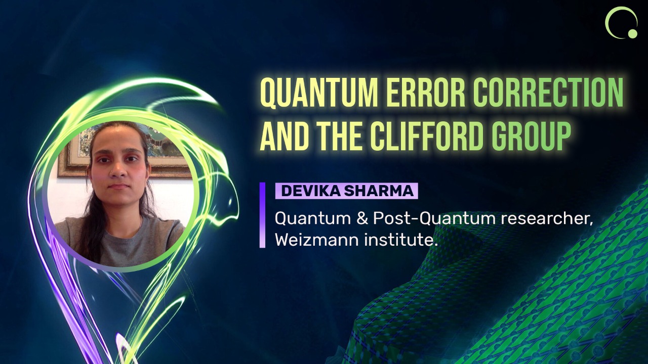 Quantum Error Correction and the Clifford Group by Devika Sharma, Quantum & Post-Quantum researcher, Weizmann Institute, Israel.